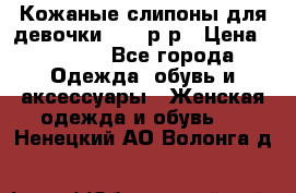 Кожаные слипоны для девочки 34-35р-р › Цена ­ 2 400 - Все города Одежда, обувь и аксессуары » Женская одежда и обувь   . Ненецкий АО,Волонга д.